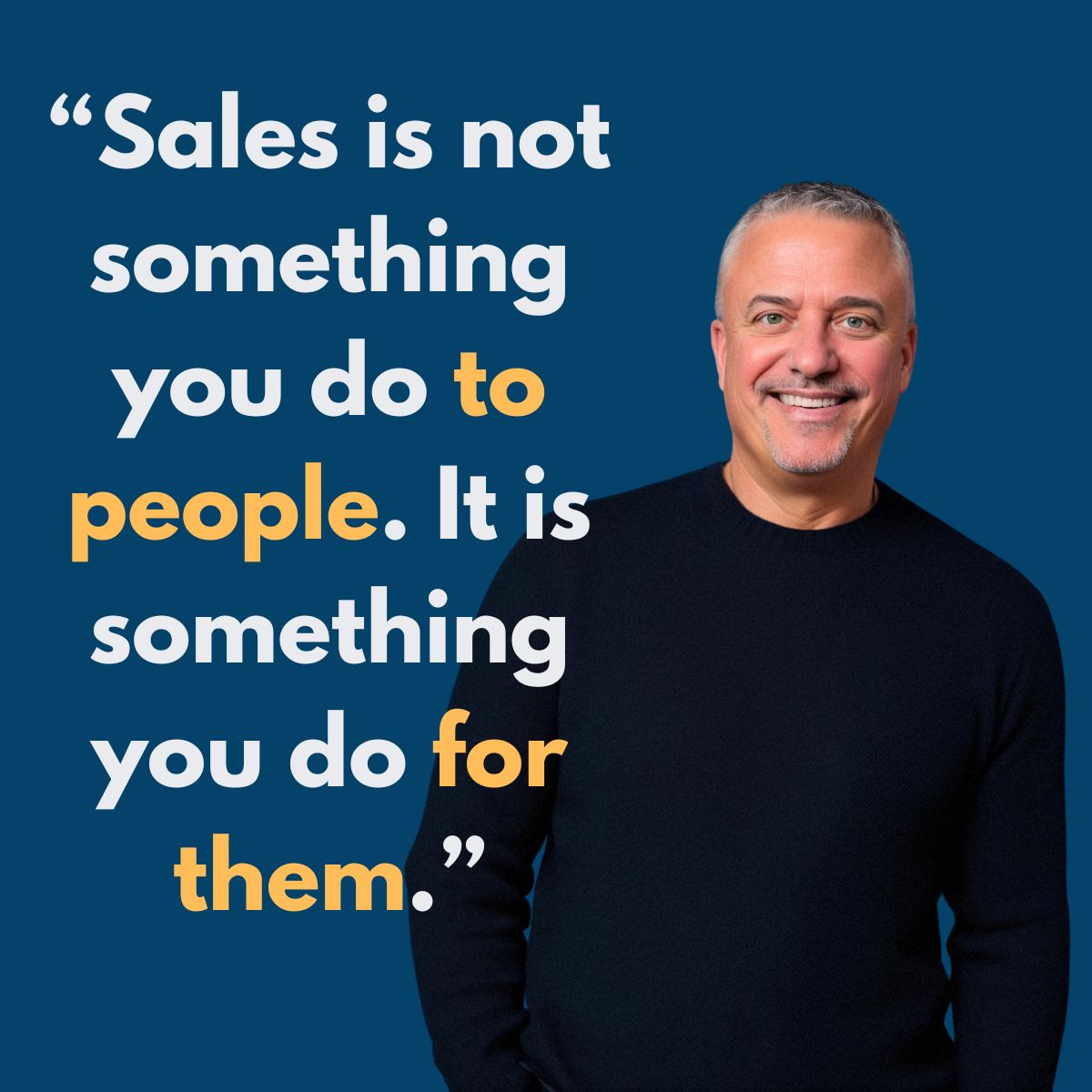 Sales is not something you do to people. It is something you do for them